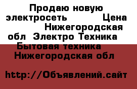 Продаю новую электросеть daewoo › Цена ­ 1 000 - Нижегородская обл. Электро-Техника » Бытовая техника   . Нижегородская обл.